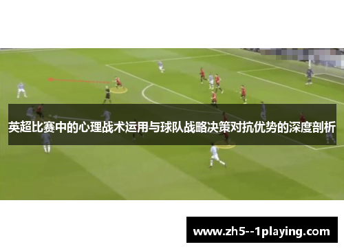 英超比赛中的心理战术运用与球队战略决策对抗优势的深度剖析 英超比赛中的心理战术运用与球队战略决策对抗优势的深度剖析