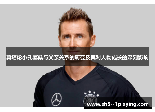 莫塔论小孔塞桑与父亲关系的转变及其对人物成长的深刻影响