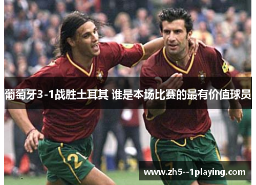 葡萄牙3-1战胜土耳其 谁是本场比赛的最有价值球员