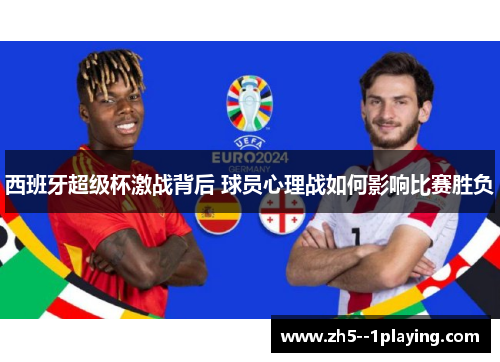 西班牙超级杯激战背后 球员心理战如何影响比赛胜负 西班牙超级杯激战背后 球员心理战如何影响比赛胜负