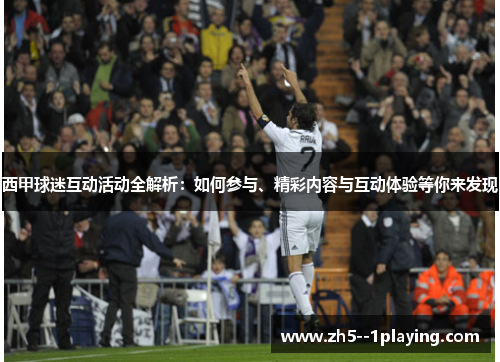 西甲球迷互动活动全解析：如何参与、精彩内容与互动体验等你来发现