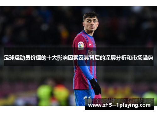 足球运动员价值的十大影响因素及其背后的深层分析和市场趋势