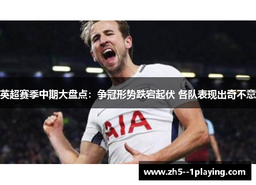 英超赛季中期大盘点:争冠形势跌宕起伏 各队表现出奇不意 英超赛季中期大盘点:争冠形势跌宕起伏 各队表现出奇不意