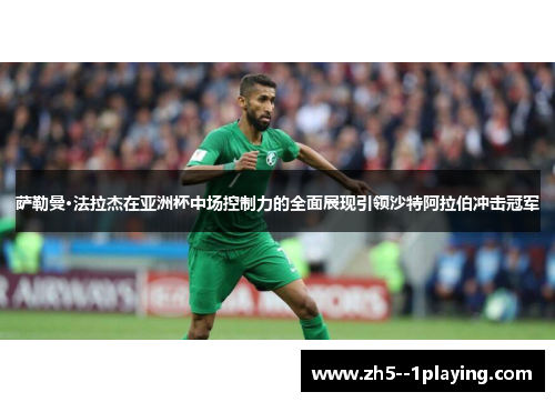 萨勒曼·法拉杰在亚洲杯中场控制力的全面展现引领沙特阿拉伯冲击冠军 萨勒曼·法拉杰在亚洲杯中场控制力的全面展现引领沙特阿拉伯冲击冠军