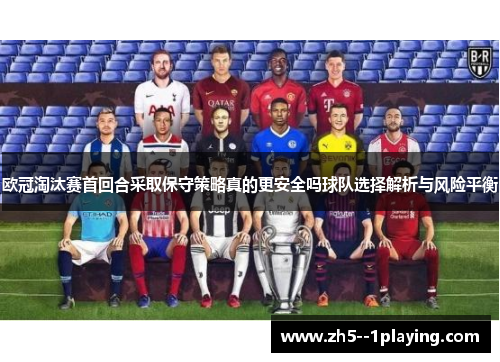 欧冠淘汰赛首回合采取保守策略真的更安全吗球队选择解析与风险平衡