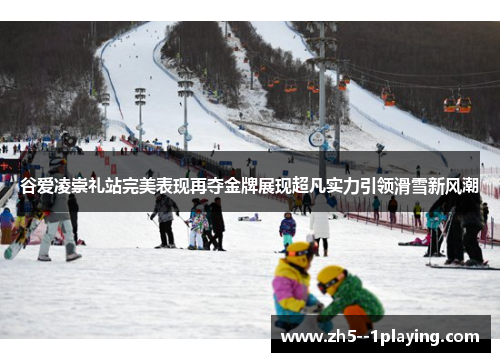 谷爱凌崇礼站完美表现再夺金牌展现超凡实力引领滑雪新风潮 谷爱凌崇礼站完美表现再夺金牌展现超凡实力引领滑雪新风潮