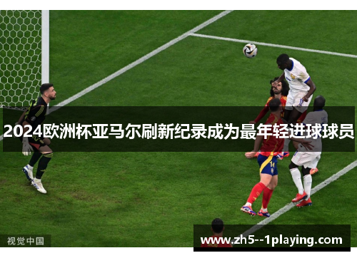 2024欧洲杯亚马尔刷新纪录成为最年轻进球球员