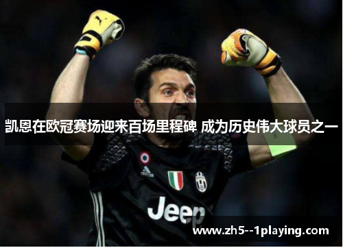 凯恩在欧冠赛场迎来百场里程碑 成为历史伟大球员之一