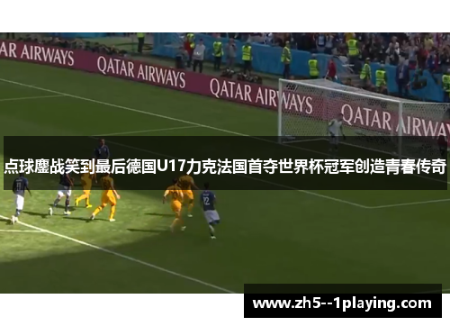 点球鏖战笑到最后德国U17力克法国首夺世界杯冠军创造青春传奇 点球鏖战笑到最后德国U17力克法国首夺世界杯冠军创造青春传奇