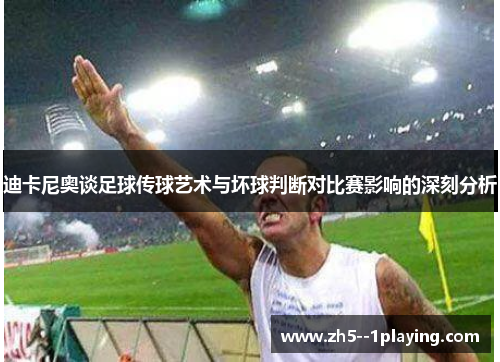 迪卡尼奥谈足球传球艺术与坏球判断对比赛影响的深刻分析