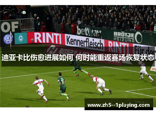 迪亚卡比伤愈进展如何 何时能重返赛场恢复状态