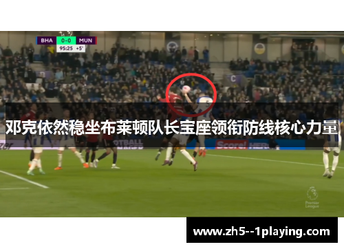 邓克依然稳坐布莱顿队长宝座领衔防线核心力量