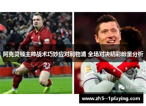 阿克灵顿主帅战术巧妙应对利物浦 全场对决精彩纷呈分析