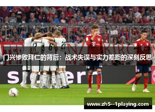 门兴惨败拜仁的背后：战术失误与实力差距的深刻反思