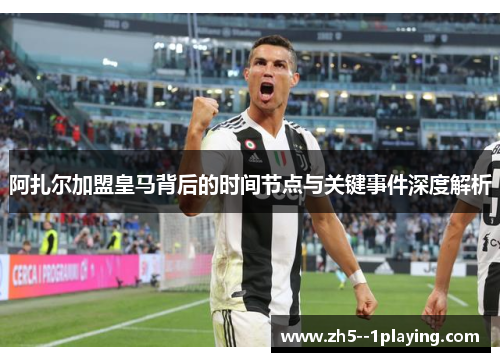 阿扎尔加盟皇马背后的时间节点与关键事件深度解析