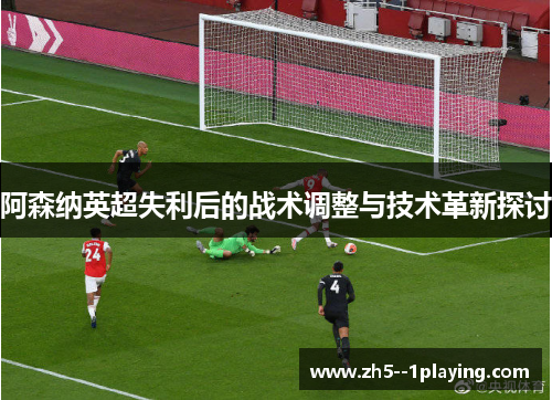 阿森纳英超失利后的战术调整与技术革新探讨