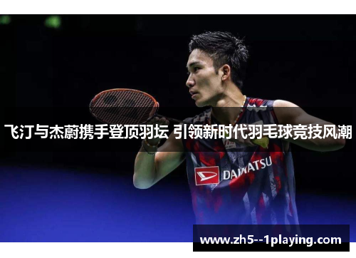 飞汀与杰蔚携手登顶羽坛 引领新时代羽毛球竞技风潮