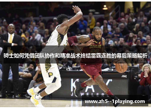 骑士如何凭借团队协作和精准战术终结雷霆连胜的幕后策略解析 骑士如何凭借团队协作和精准战术终结雷霆连胜的幕后策略解析