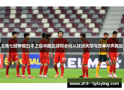 主场七球惨败日本之后中国足球何去何从球迷失望与改革呼声再起 主场七球惨败日本之后中国足球何去何从球迷失望与改革呼声再起