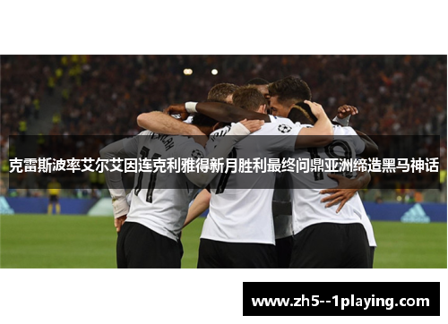 克雷斯波率艾尔艾因连克利雅得新月胜利最终问鼎亚洲缔造黑马神话 克雷斯波率艾尔艾因连克利雅得新月胜利最终问鼎亚洲缔造黑马神话