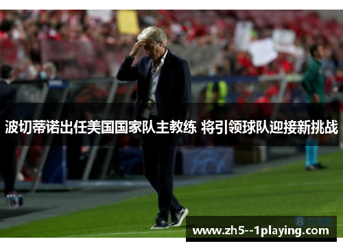 波切蒂诺出任美国国家队主教练 将引领球队迎接新挑战