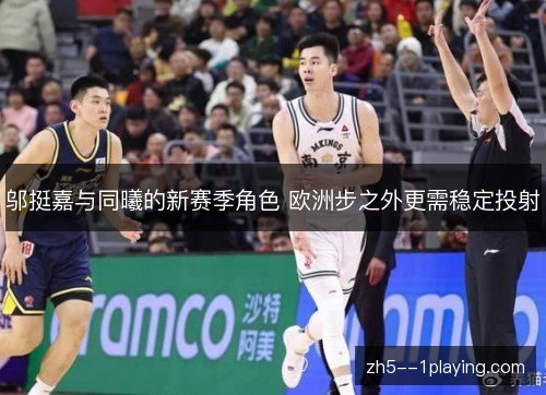 邬挺嘉与同曦的新赛季角色 欧洲步之外更需稳定投射